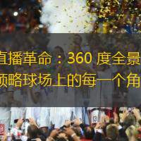 足球直播革命：360 度全景直播，帶您領(lǐng)略球場上的每一個(gè)角度