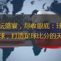 足壇盛宴，盡收眼底：球探探球，打造足球比分的天堂