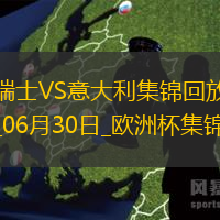 06月30日歐洲杯1/8決賽瑞士vs意大利進球視頻