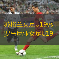 蘇格蘭女足U19vs 羅馬尼亞女足U19(國(guó)際友誼)