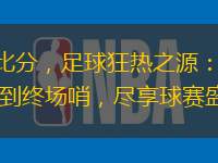 500比分，足球狂熱之源：從開(kāi)場(chǎng)哨到終場(chǎng)哨，盡享球賽盛宴