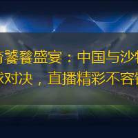 體育饕餮盛宴：中國與沙特的足球對決，直播精彩不容錯過