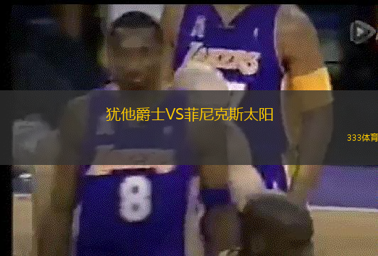 猶他爵士VS菲尼克斯太陽(yáng)