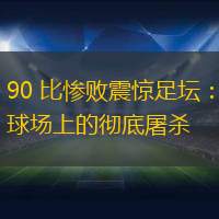 90 比慘敗震驚足壇：球場上的徹底屠殺