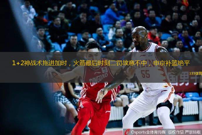 1+2神戰(zhàn)術(shù)拖進加時，火箭最后時刻二罰故意不中，申京補籃絕平