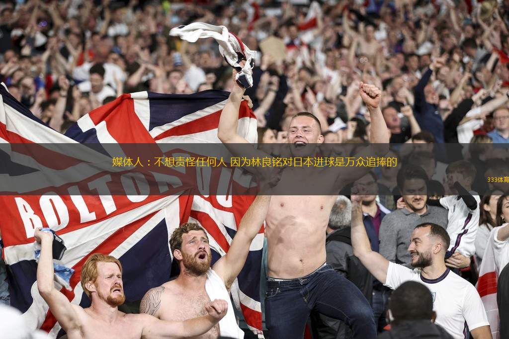 媒體人：不想責怪任何人 因為林良銘對日本進球是萬眾追捧的