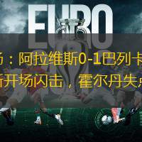 半場(chǎng)：阿拉維斯0-1巴列卡諾，西斯開場(chǎng)閃擊，霍爾丹失點(diǎn)