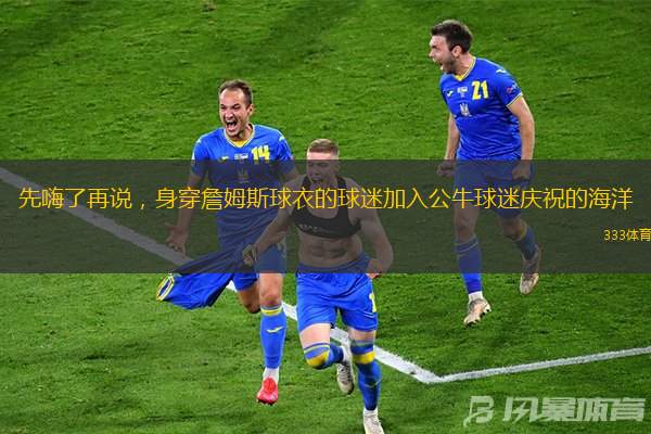 先嗨了再說，身穿詹姆斯球衣的球迷加入公牛球迷慶祝的海洋