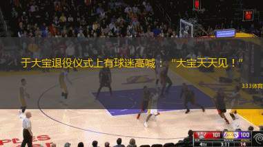 于大寶退役儀式上有球迷高喊：“大寶天天見！”
