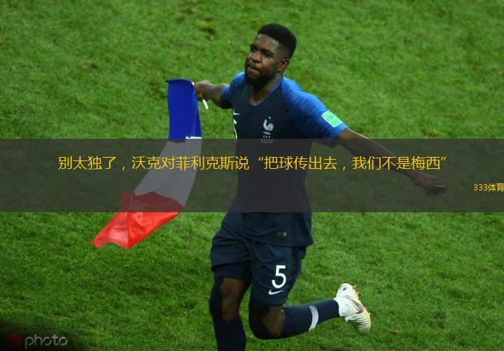 別太獨(dú)了，沃克對(duì)菲利克斯說“把球傳出去，我們不是梅西”