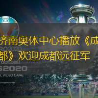 濟南奧體中心播放《成都》歡迎成都遠征軍