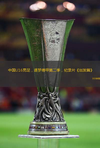 中國(guó)U16男足，逐夢(mèng)德甲第二季，紀(jì)錄片《出發(fā)篇》