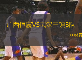 廣西恒宸VS武漢三鎮(zhèn)B隊(duì)